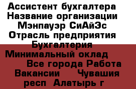 Ассистент бухгалтера › Название организации ­ Мэнпауэр СиАйЭс › Отрасль предприятия ­ Бухгалтерия › Минимальный оклад ­ 15 500 - Все города Работа » Вакансии   . Чувашия респ.,Алатырь г.